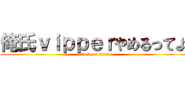 俺氏ｖｉｐｐｅｒやめるってよ (attack on titan)