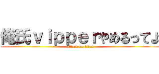 俺氏ｖｉｐｐｅｒやめるってよ (attack on titan)
