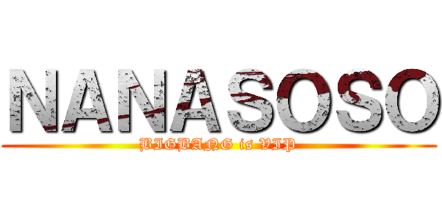 ＮＡＮＡＳＯＳＯ (BIGBANG is VIP)