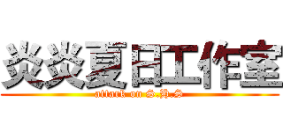 炎炎夏日工作室 (attark on S.H.S)