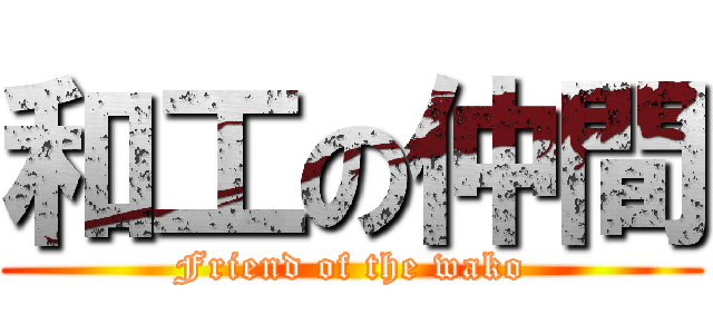 和工の仲間 (Friend of the wako)