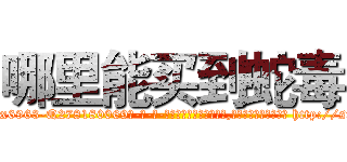 哪里能买到蛇毒 (哪里能买到蛇毒【电-186x2687x6963-Q278180069元-吉-药-业】我们做的是长期生意,靠的是老客户长期支持 http://sngk.net/yXJ1SW
)