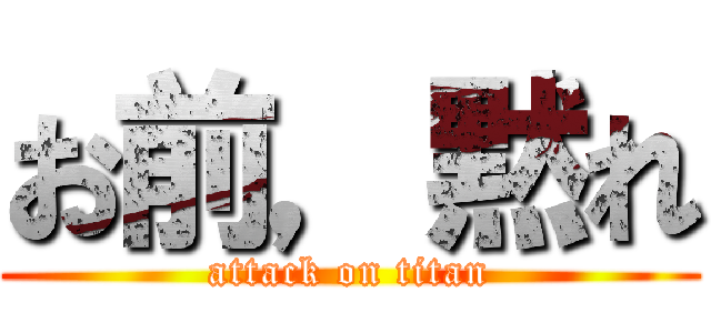 お前，黙れ (attack on titan)