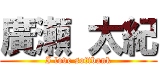 廣瀬 太紀 (I love softbank)