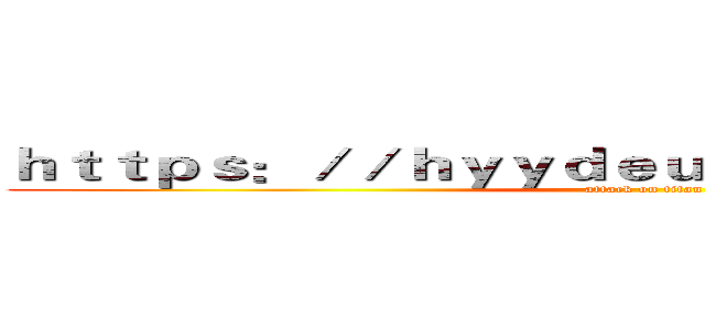 ｈｔｔｐｓ：／／ｈｙｙｄｅｕｖｇ．ｕｖｘｗｆ．ｃｎ (attack on titan)