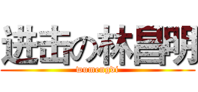 进击の林昌明 (wumengdi)