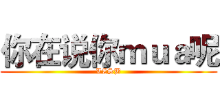 你在说你ｍｕａ呢 (LZSB)