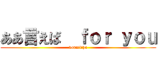 ああ言えば  ｆｏｒ ｙｏｕ (konnitiha)