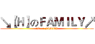 ↘【Ｈ】のＦＡＭＩＬＹ↗ (【H】 on FAMILY)