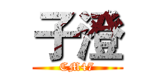 子澄 (CM47)