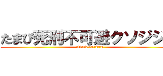 たまぴ死刑不可避クソジジイ (attack on titan)