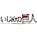 いじめの巨人 ( bullying)