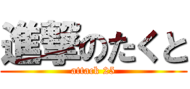 進撃のたくと (attack 25)