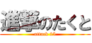 進撃のたくと (attack 25)