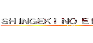 ＳＨＩＮＧＥＫＩ ＮＯ ＥＩＮＳＴＥＩＮ (attack on einstein)