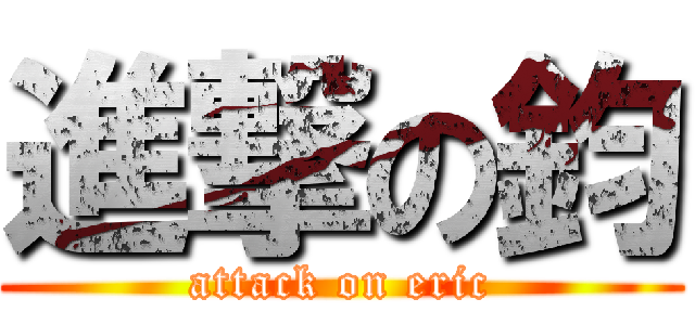 進撃の鈞 (attack on eric)