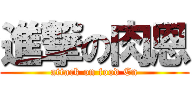 進撃の肉恩 (attack on food En)