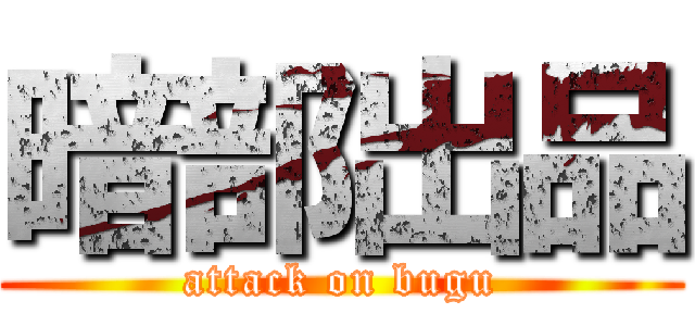 暗部出品 (attack on bugu)