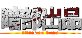 暗部出品 (attack on bugu)