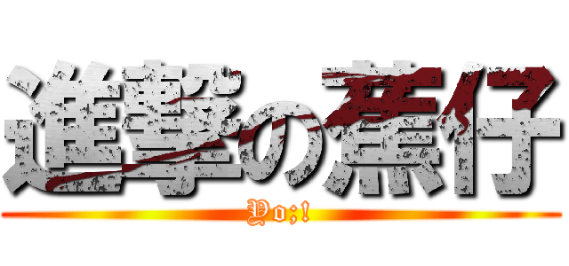 進撃の蕉仔 (Yo;!)