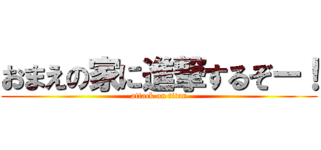 おまえの家に進撃するぞー！ (attack on titan)