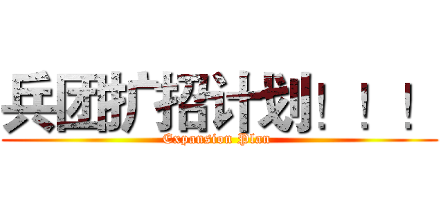 兵团扩招计划！！！ (Expansion Plan )