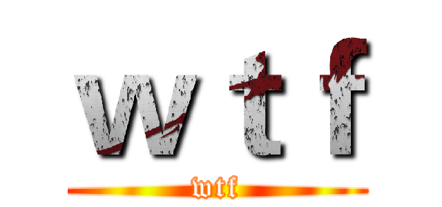 ｗｔｆ (wtf)
