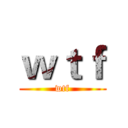 ｗｔｆ (wtf)
