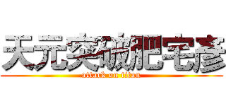 天元突破肥宅彥 (attack on titan)