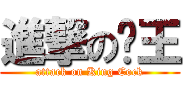 進撃の屌王 (attack on King Cock)