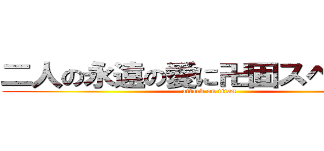 二人の永遠の愛に卍固スペシャル (attack on titan)