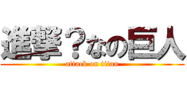 進撃？なの巨人 (attack on titan)
