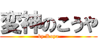 変神のこうや (by Koya)