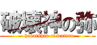 破壊神の弥 (        hakaishin of wataru      )