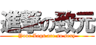 進撃の致元 (Your Legs are so sexy)
