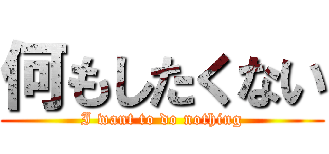 何もしたくない (I want to do nothing)