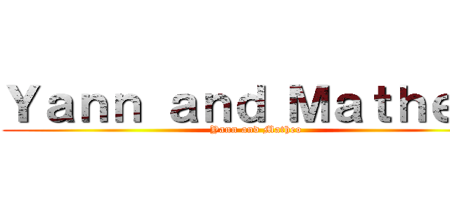 Ｙａｎｎ ａｎｄ Ｍａｔｈｅｏ  (Yann and Matheo )