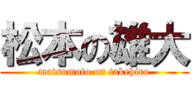 松本の雄大 (matsumoto on takehiro)