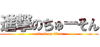 進撃のちゅーそん (attack on titan)