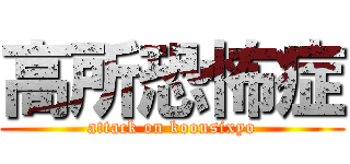 高所恐怖症 (attack on koousixyo)