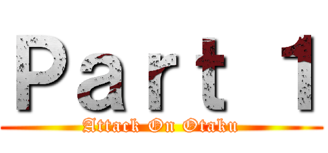 Ｐａｒｔ １ (Attack On Otaku)