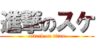 進撃のスケ (attack on titan)