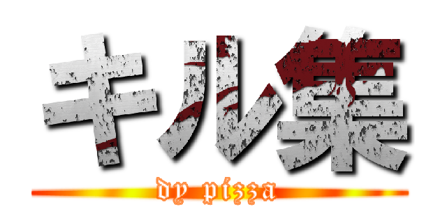 キル集 (dy pizza)