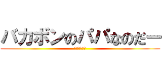 バカボンのパパなのだー (立ち入り禁止)