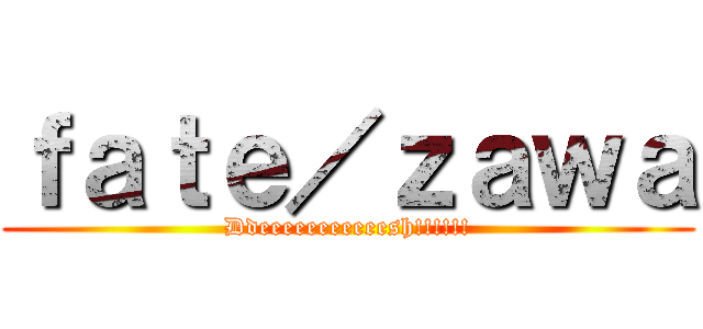ｆａｔｅ／ｚａｗａ (Ddeeeeeeeeeeesh!!!!!!)