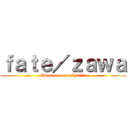 ｆａｔｅ／ｚａｗａ (Ddeeeeeeeeeeesh!!!!!!)