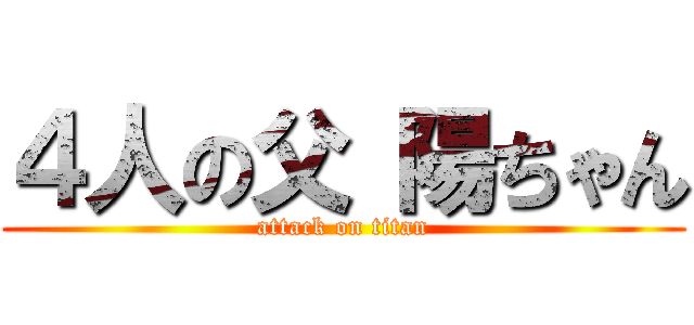 ４人の父 陽ちゃん (attack on titan)