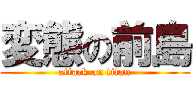 変態の前島 (attack on titan)