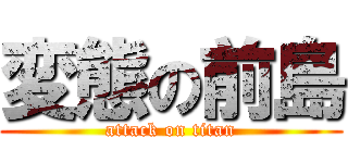 変態の前島 (attack on titan)