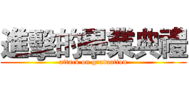 進擊的畢業典禮 (attack on gratuation)